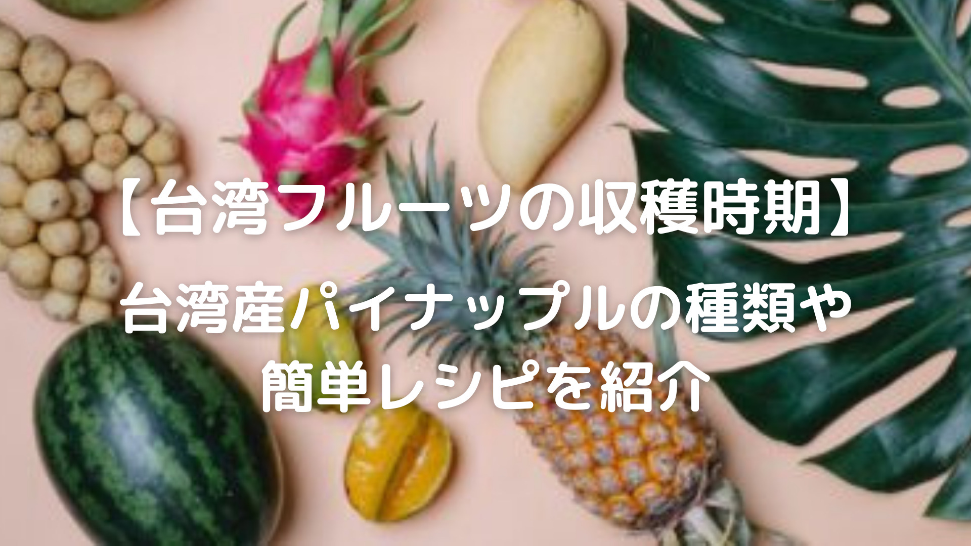 台湾フルーツの収穫時期 台湾産パイナップルの種類や簡単レシピを紹介 台湾のフルーツの収穫時期とは 台湾産フルーツの簡単レシピを紹介します